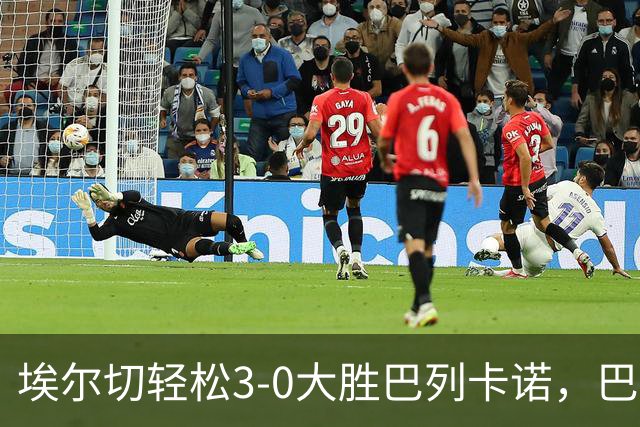 埃尔切轻松3-0大胜巴列卡诺，巴莱拉闪耀全场
