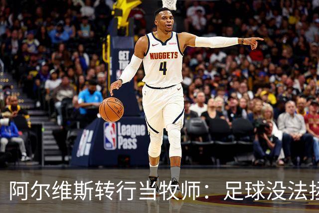 阿尔维斯转行当牧师：足球没法拯救灵魂