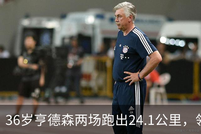 36岁亨德森两场跑出24.1公里，领衔切尔西全队！