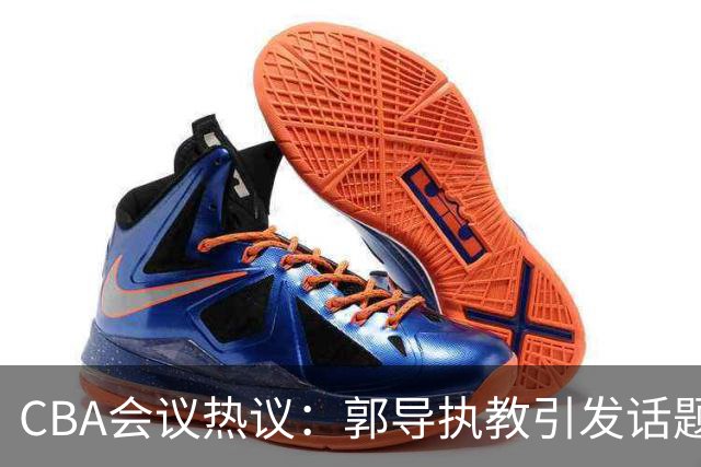 CBA会议热议：郭导执教引发话题，俱乐部心声不满